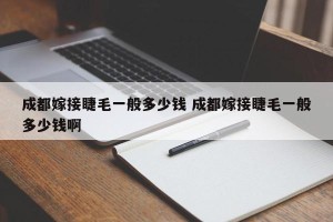 成都嫁接睫毛一般多少钱 成都嫁接睫毛一般多少钱啊