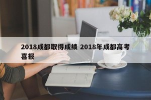 2018成都取得成绩 2018年成都高考喜报
