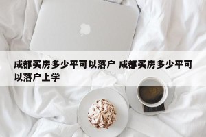 成都买房多少平可以落户 成都买房多少平可以落户上学