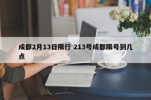 成都2月13日限行 213号成都限号到几点