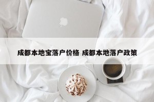 成都本地宝落户价格 成都本地落户政策