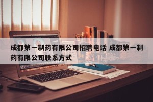 成都第一制药有限公司招聘电话 成都第一制药有限公司联系方式