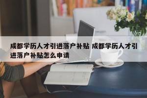 成都学历人才引进落户补贴 成都学历人才引进落户补贴怎么申请