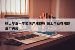 硕士毕业一年能落户成都吗 硕士毕业在成都落户买房
