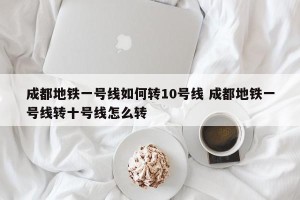 成都地铁一号线如何转10号线 成都地铁一号线转十号线怎么转