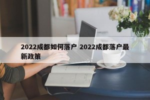 2022成都如何落户 2022成都落户最新政策