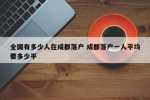 全国有多少人在成都落户 成都落户一人平均要多少平
