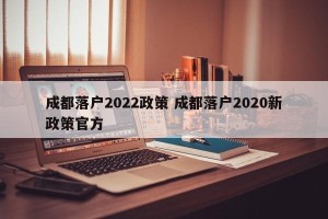 成都落户2022政策 成都落户2020新政策官方
