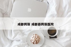 成都腭裂 成都唇腭裂医院