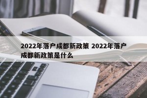 2022年落户成都新政策 2022年落户成都新政策是什么