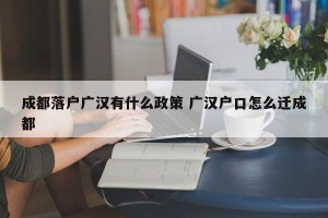 成都落户广汉有什么政策 广汉户口怎么迁成都