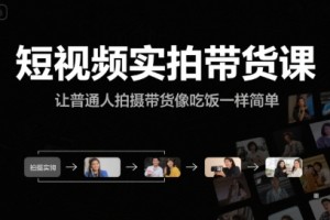 短视频实拍带货课，让普通人拍摄带货像吃饭一样简单