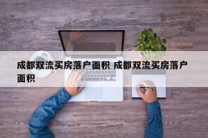 成都双流买房落户面积 成都双流买房落户 面积