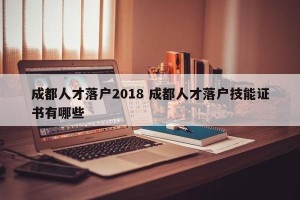成都人才落户2018 成都人才落户技能证书有哪些