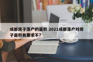 成都房子落户的面积 2021成都落户对房子面积有要求不?