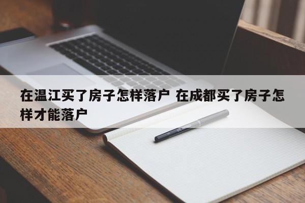 在温江买了房子怎样落户 在成都买了房子怎样才能落户