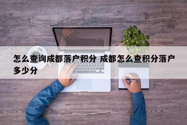怎么查询成都落户积分 成都怎么查积分落户多少分
