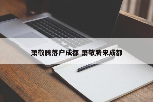 萧敬腾落户成都 萧敬腾来成都