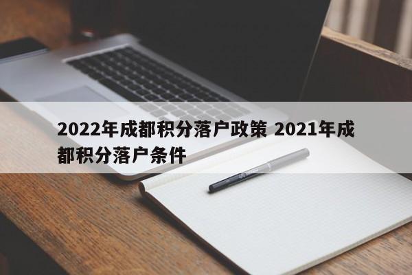 2022年成都积分落户政策 2021年成都积分落户条件
