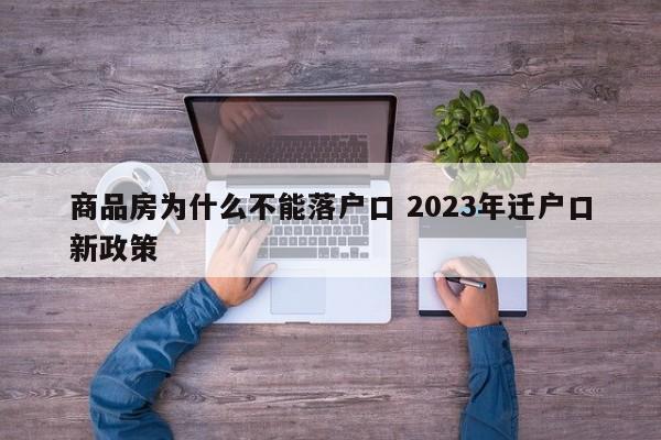 商品房为什么不能落户口 2023年迁户口新政策