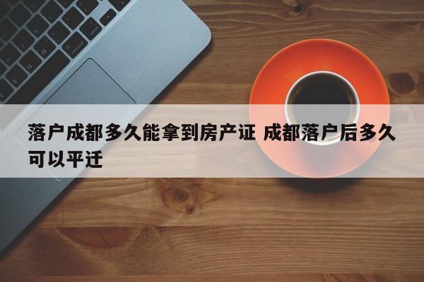 落户成都多久能拿到房产证 成都落户后多久可以平迁