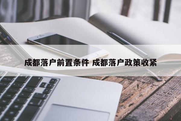 成都落户前置条件 成都落户政策收紧
