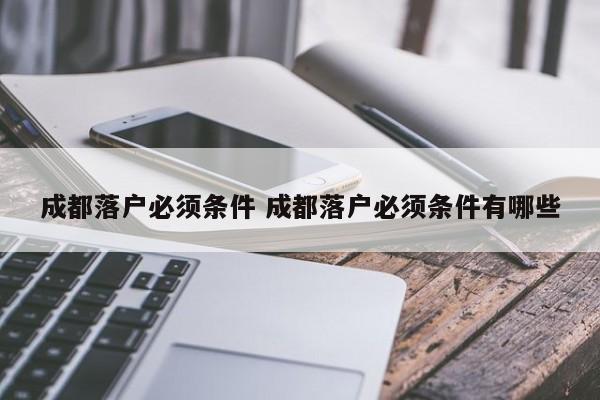 成都落户必须条件 成都落户必须条件有哪些