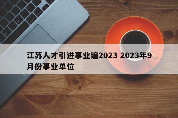 江苏人才引进事业编2023 2023年9月份事业单位