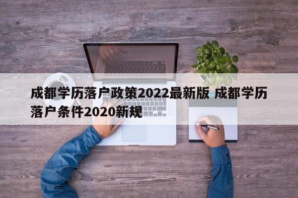成都学历落户政策2022最新版 成都学历落户条件2020新规