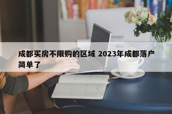 成都买房不限购的区域 2023年成都落户简单了