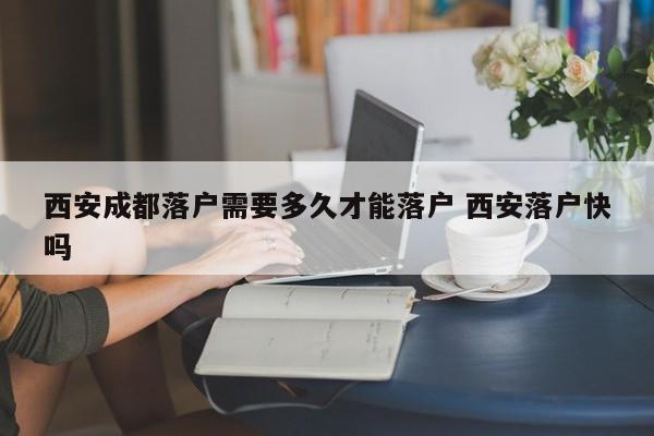 西安成都落户需要多久才能落户 西安落户快吗