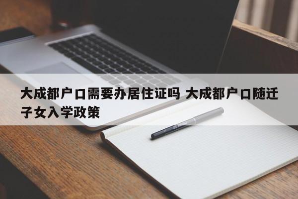 大成都户口需要办居住证吗 大成都户口随迁子女入学政策