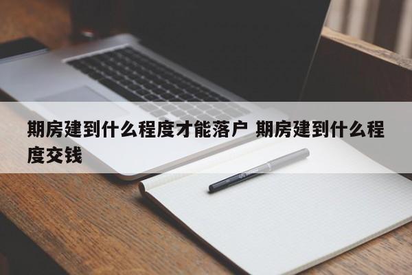 期房建到什么程度才能落户 期房建到什么程度交钱