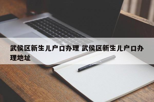 武侯区新生儿户口办理 武侯区新生儿户口办理地址