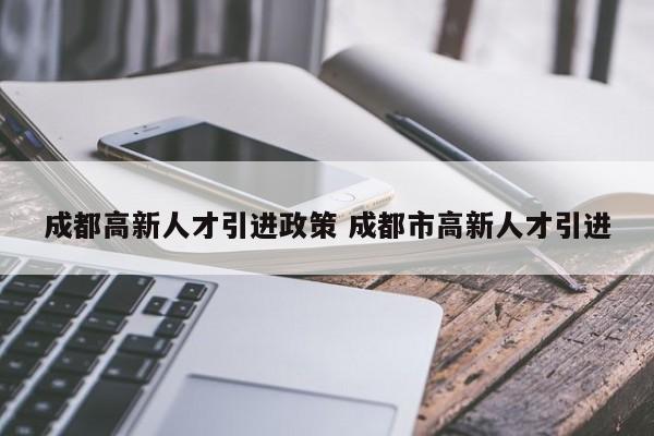 成都高新人才引进政策 成都市高新人才引进