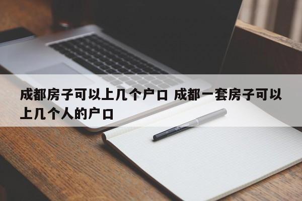 成都房子可以上几个户口 成都一套房子可以上几个人的户口
