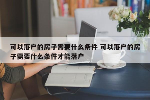 可以落户的房子需要什么条件 可以落户的房子需要什么条件才能落户
