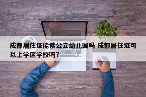 成都居住证能读公立幼儿园吗 成都居住证可以上学区学校吗?