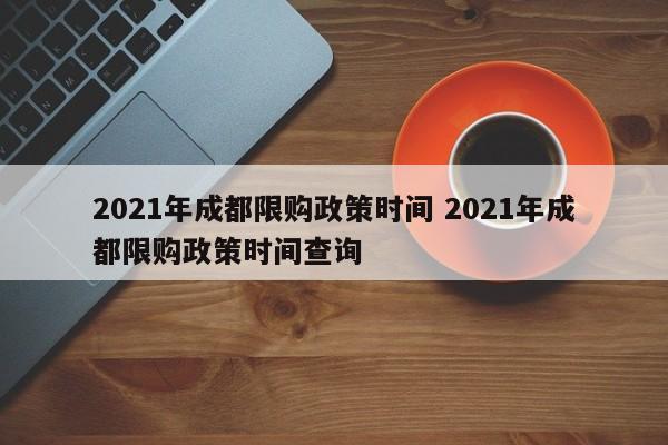 2021年成都限购政策时间 2021年成都限购政策时间查询