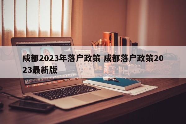 成都2023年落户政策 成都落户政策2023最新版