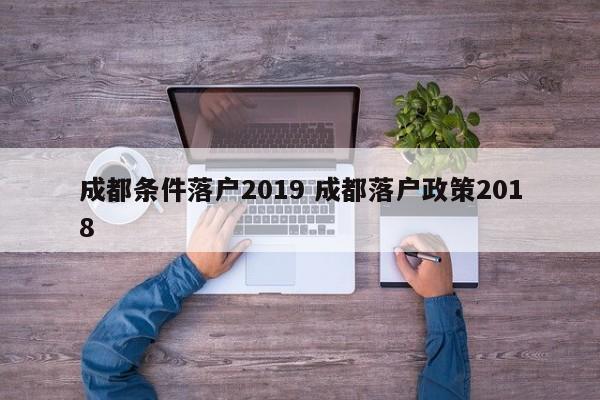 成都条件落户2019 成都落户政策2018