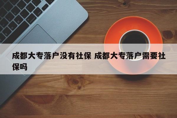 成都大专落户没有社保 成都大专落户需要社保吗