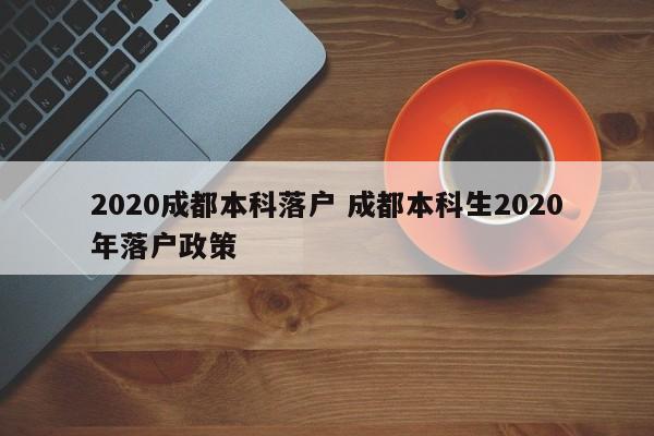 2020成都本科落户 成都本科生2020年落户政策