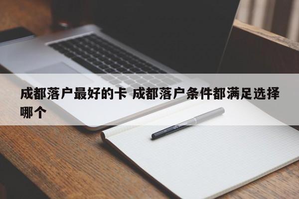 成都落户最好的卡 成都落户条件都满足选择哪个