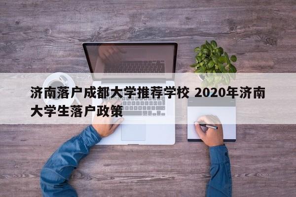 济南落户成都大学推荐学校 2020年济南大学生落户政策