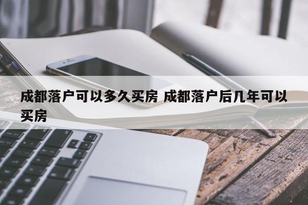 成都落户可以多久买房 成都落户后几年可以买房