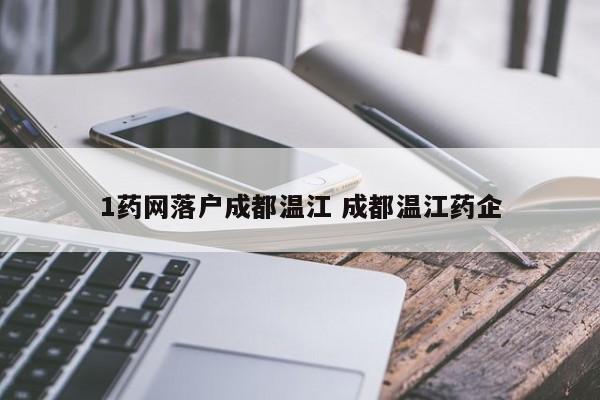 1药网落户成都温江 成都温江药企