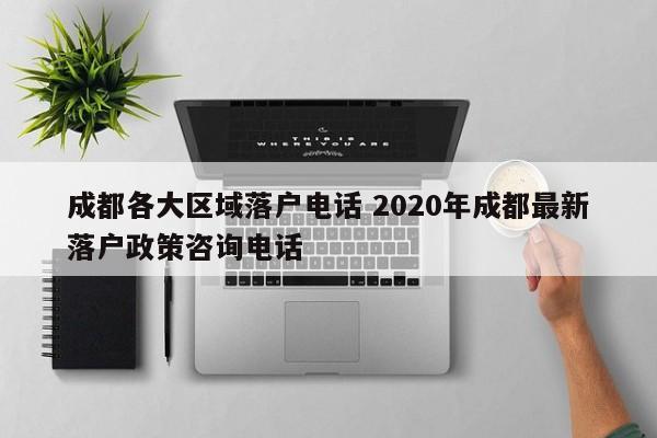 成都各大区域落户电话 2020年成都最新落户政策咨询电话