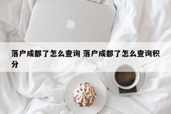 落户成都了怎么查询 落户成都了怎么查询积分