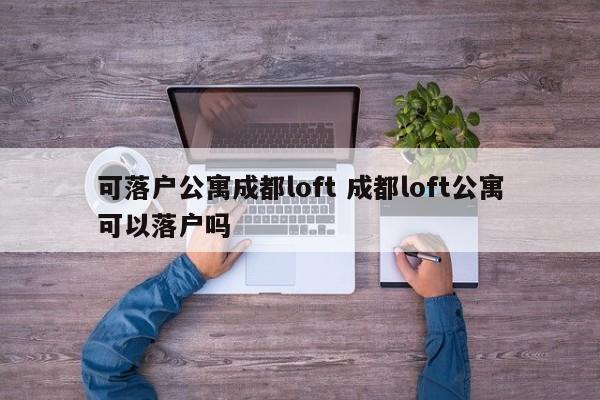可落户公寓成都loft 成都loft公寓可以落户吗